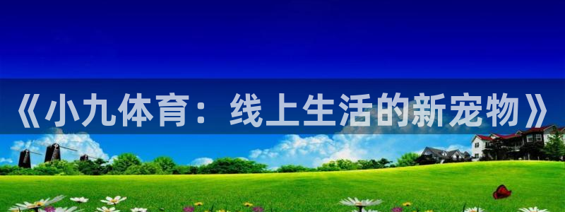《小九体育：线上生活的新宠物》