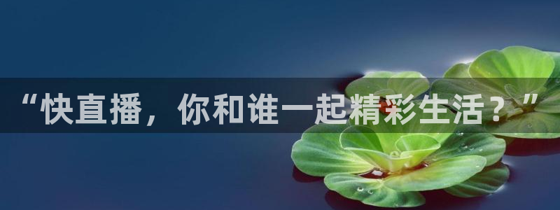 “快直播，你和谁一起精彩生活？”