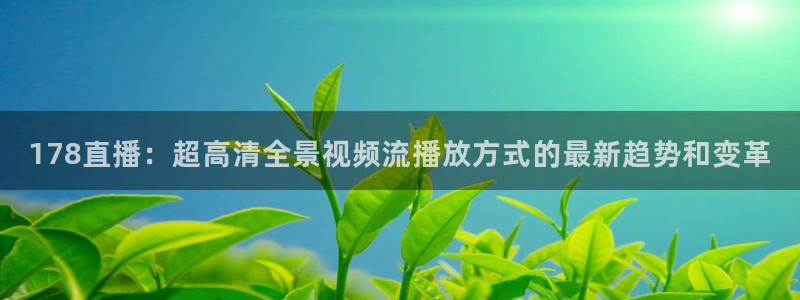 2023男篮世界杯美国队阵容：178直播：超高清全景视频流播放方式的最新趋势和变革
